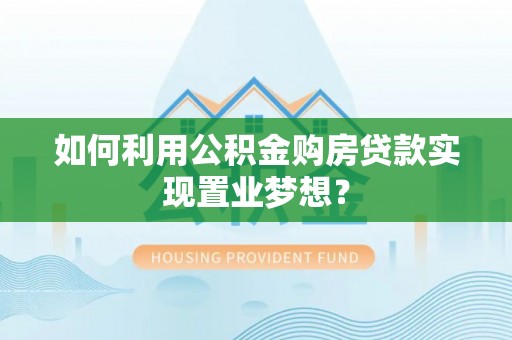 嘉陵如何利用公积金购房贷款实现置业梦想？