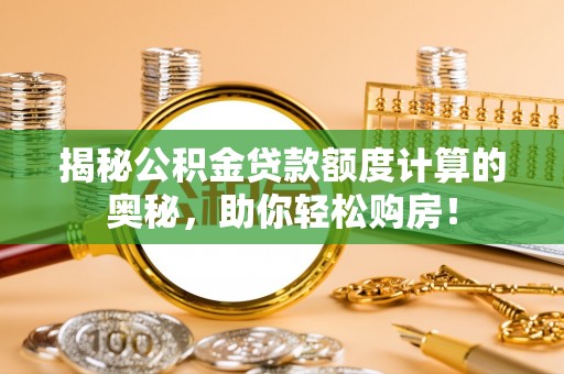 嘉陵揭秘公积金贷款额度计算的奥秘，助你轻松购房！