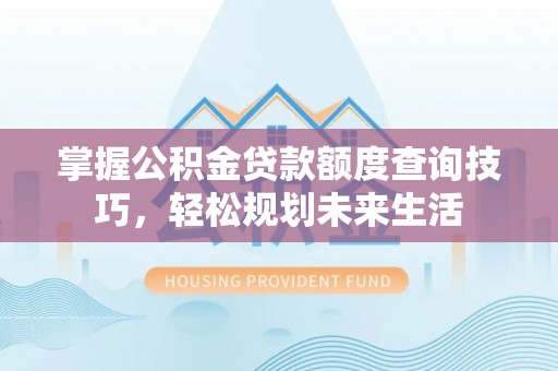 嘉陵掌握公积金贷款额度查询技巧，轻松规划未来生活