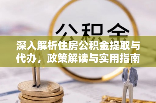 嘉陵深入解析住房公积金提取与代办，政策解读与实用指南