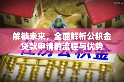 嘉陵解锁未来，全面解析公积金贷款申请的流程与优势