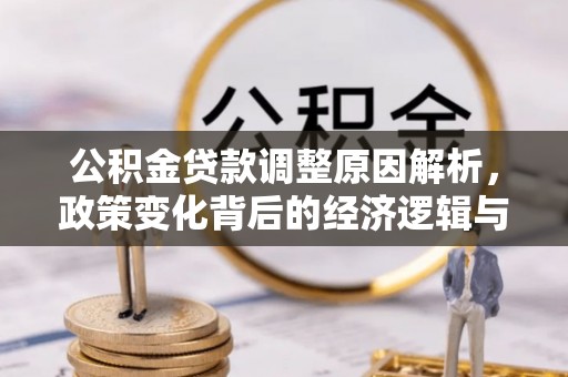嘉陵公积金贷款调整原因解析，政策变化背后的经济逻辑与民生考量