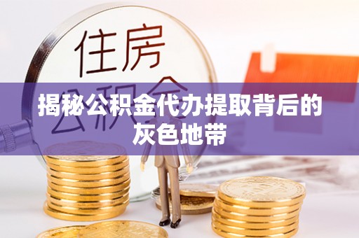 嘉陵揭秘公积金代办提取背后的灰色地带