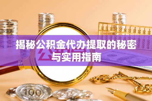 嘉陵揭秘公积金代办提取的秘密与实用指南