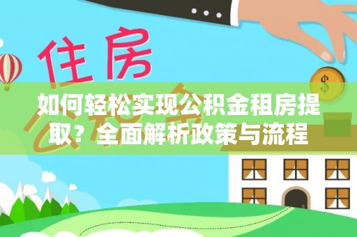 嘉陵如何轻松实现公积金租房提取？全面解析政策与流程