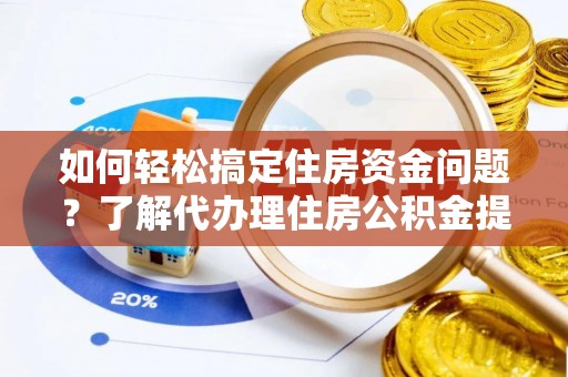 嘉陵如何轻松搞定住房资金问题？了解代办理住房公积金提取的全流程