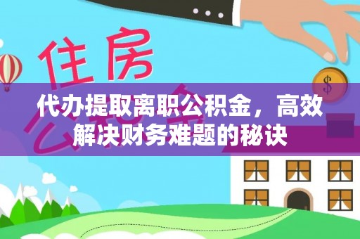 嘉陵代办提取离职公积金，高效解决财务难题的秘诀