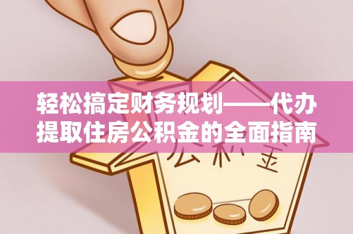 嘉陵轻松搞定财务规划——代办提取住房公积金的全面指南