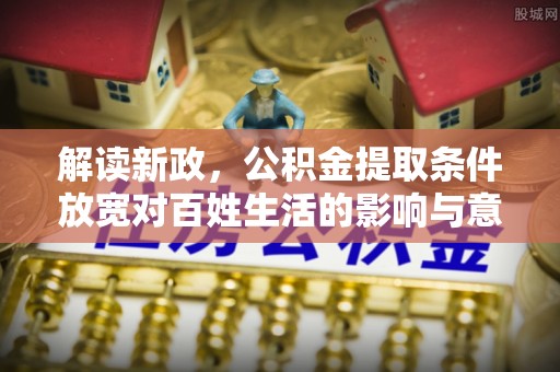 嘉陵解读新政，公积金提取条件放宽对百姓生活的影响与意义