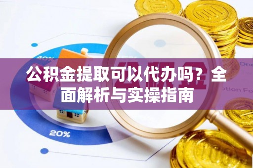 嘉陵公积金提取可以代办吗？全面解析与实操指南