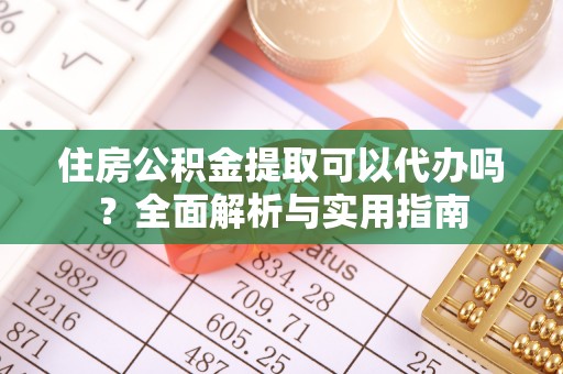 嘉陵住房公积金提取可以代办吗？全面解析与实用指南