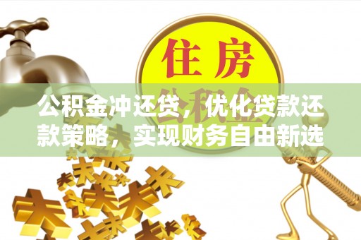 嘉陵公积金冲还贷，优化贷款还款策略，实现财务自由新选择