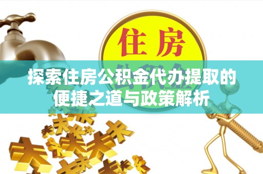 嘉陵探索住房公积金代办提取的便捷之道与政策解析
