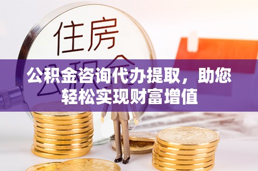 嘉陵公积金咨询代办提取，助您轻松实现财富增值